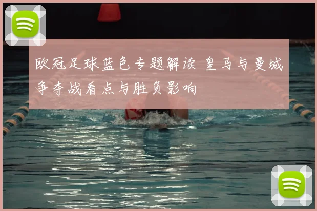 欧冠足球蓝色专题解读 皇马与曼城争夺战看点与胜负影响