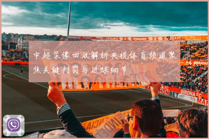 中超录像回放解析央视体育频道聚焦关键判罚与进球细节