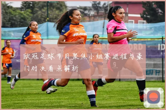 欧冠足球节目聚焦小组赛进程与豪门对决看点解析