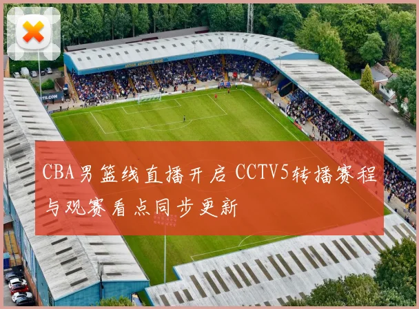 CBA男篮线直播开启 CCTV5转播赛程与观赛看点同步更新