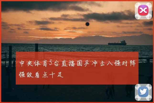 中央体育5台直播国乒冲击八强对阵强敌看点十足