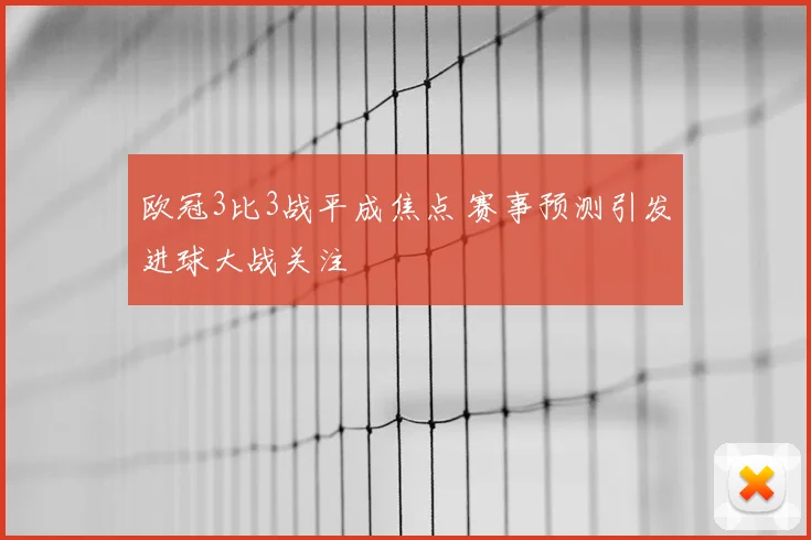 欧冠3比3战平成焦点 赛事预测引发进球大战关注