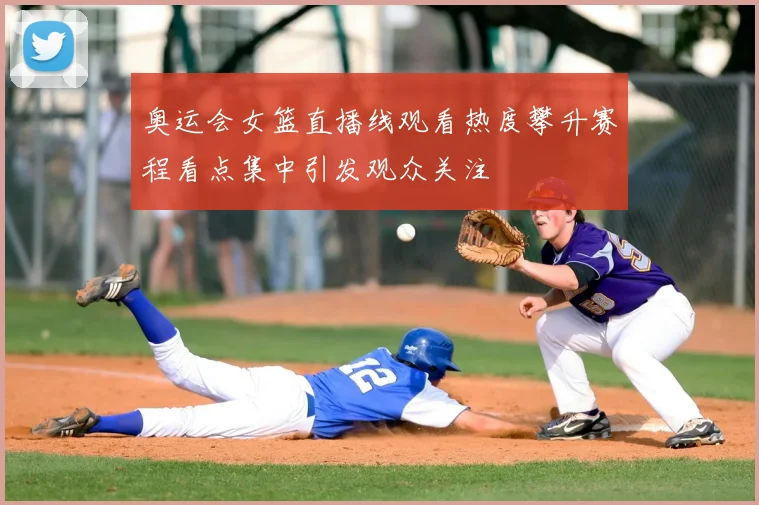 奥运会女篮直播线观看热度攀升赛程看点集中引发观众关注