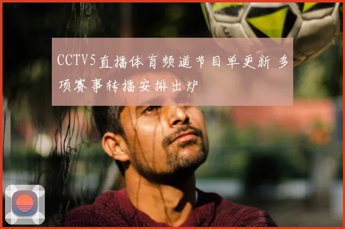 CCTV5直播体育频道节目单更新 多项赛事转播安排出炉