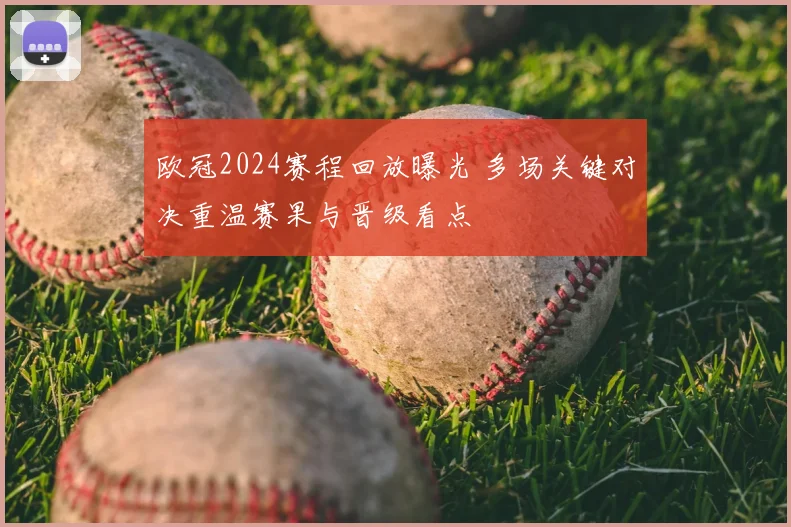 欧冠2024赛程回放曝光 多场关键对决重温赛果与晋级看点