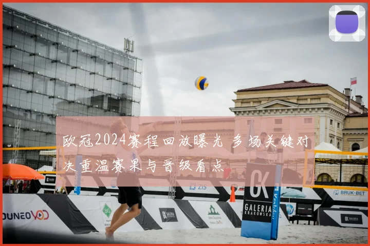 欧冠2024赛程回放曝光 多场关键对决重温赛果与晋级看点