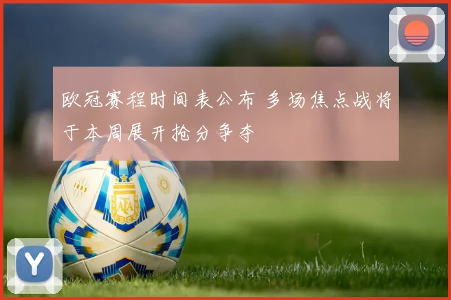 欧冠赛程时间表公布 多场焦点战将于本周展开抢分争夺