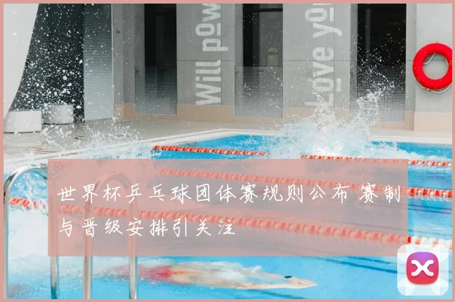 世界杯乒乓球团体赛规则公布 赛制与晋级安排引关注