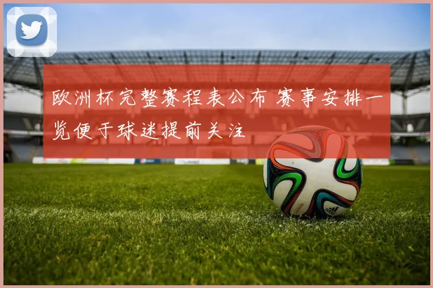 欧洲杯完整赛程表公布 赛事安排一览便于球迷提前关注