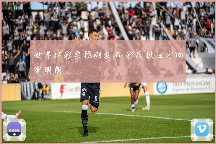 世界杯彩票预测发布 彩民投注方向渐明朗