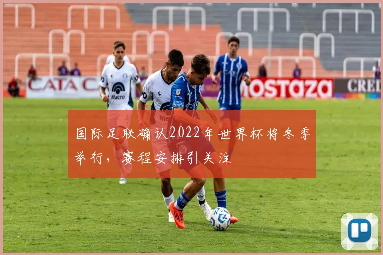 国际足联确认2022年世界杯将冬季举行,赛程安排引关注