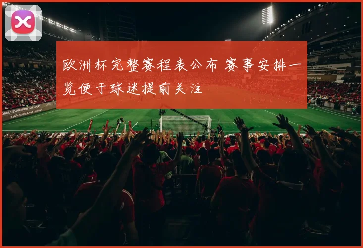 欧洲杯完整赛程表公布 赛事安排一览便于球迷提前关注