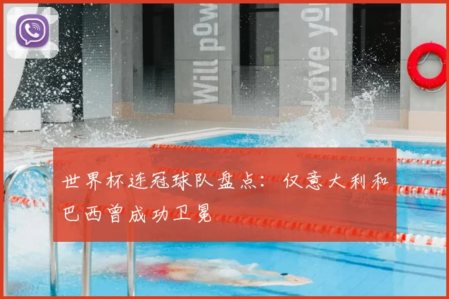 世界杯连冠球队盘点:仅意大利和巴西曾成功卫冕