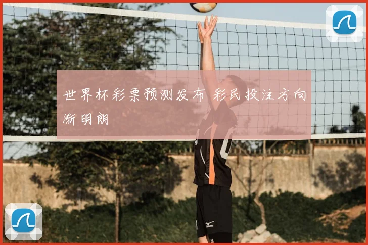 世界杯彩票预测发布 彩民投注方向渐明朗