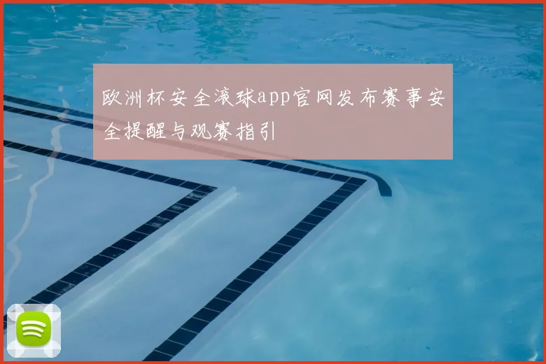 欧洲杯安全滚球app官网发布赛事安全提醒与观赛指引