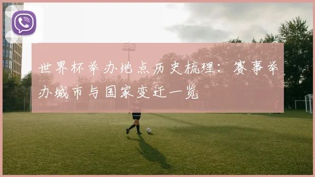 世界杯举办地点历史梳理：赛事举办城市与国家变迁一览
