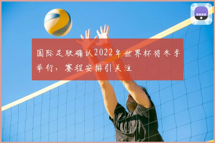 国际足联确认2022年世界杯将冬季举行,赛程安排引关注